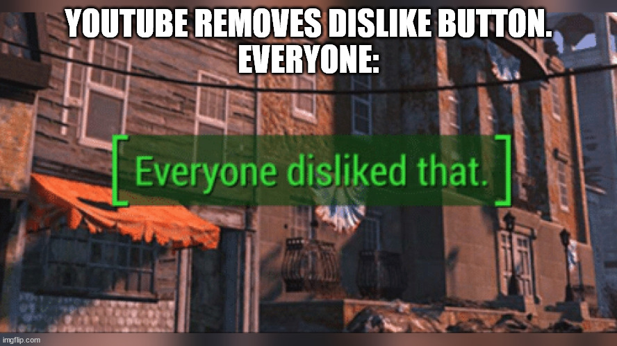 Fallout 4 Everyone Disliked That | YOUTUBE REMOVES DISLIKE BUTTON.
EVERYONE: | image tagged in fallout 4 everyone disliked that | made w/ Imgflip meme maker