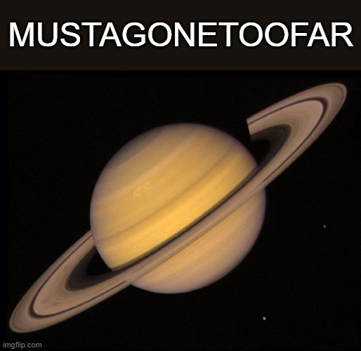 Saturn | MUSTAGONETOOFAR | image tagged in saturn | made w/ Imgflip meme maker