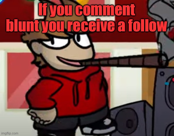Tord smoking a big fat blunt | If you comment blunt you receive a follow | image tagged in tord smoking a big fat blunt | made w/ Imgflip meme maker