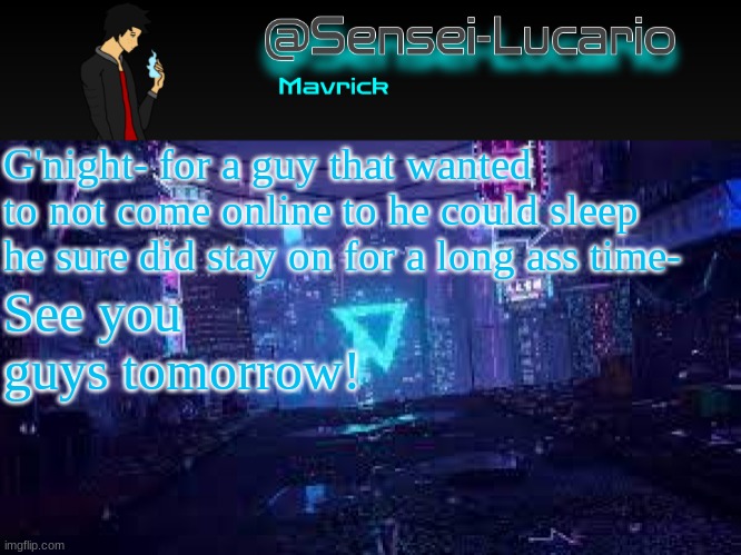 Tell my voices to stfu so I can sleep :3 | G'night- for a guy that wanted to not come online to he could sleep he sure did stay on for a long ass time-; See you guys tomorrow! | image tagged in senei-lucario neo temp | made w/ Imgflip meme maker