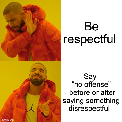 Drake Hotline Bling | Be respectful; Say 
“no offense”
 before or after saying something disrespectful | image tagged in memes,drake hotline bling | made w/ Imgflip meme maker