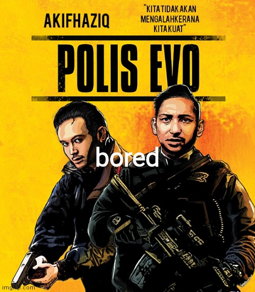 Akifhaziq polis evo template | bored | image tagged in akifhaziq polis evo template | made w/ Imgflip meme maker