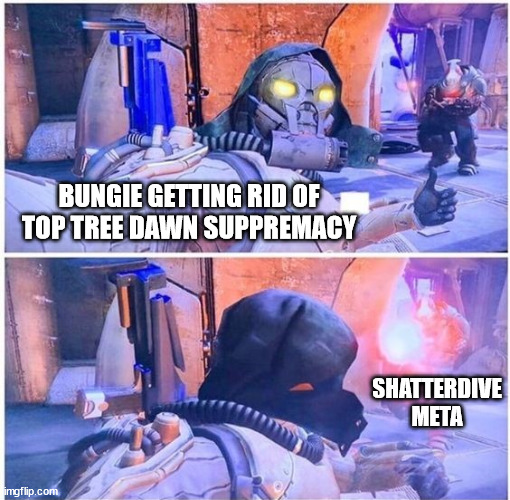 Shatterdive is big stupid | BUNGIE GETTING RID OF TOP TREE DAWN SUPPREMACY; SHATTERDIVE META | image tagged in destiny 2,nerf,meta,videogames,destiny | made w/ Imgflip meme maker