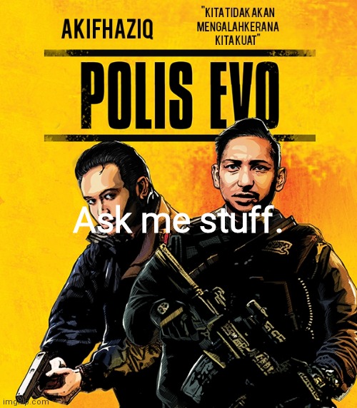 Akifhaziq polis evo template | Ask me stuff. | image tagged in akifhaziq polis evo template | made w/ Imgflip meme maker