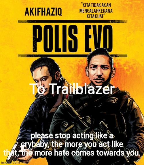 Akifhaziq polis evo template | To Trailblazer; please stop acting like a crybaby, the more you act like that, the more hate comes towards you. | image tagged in akifhaziq polis evo template | made w/ Imgflip meme maker
