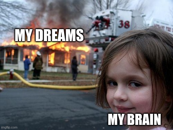yes |  MY DREAMS; MY BRAIN | image tagged in memes,disaster girl | made w/ Imgflip meme maker