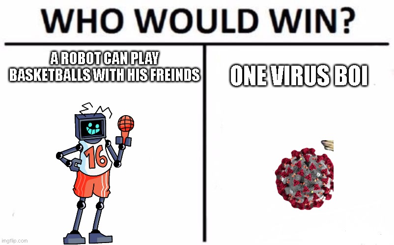 virus just won ngl | A ROBOT CAN PLAY BASKETBALLS WITH HIS FREINDS; ONE VIRUS BOI | image tagged in memes,who would win | made w/ Imgflip meme maker