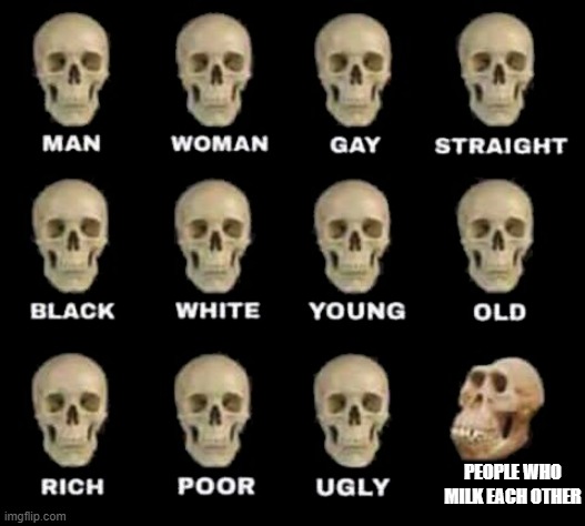 seriously | PEOPLE WHO MILK EACH OTHER | image tagged in man woman gay straight skull | made w/ Imgflip meme maker