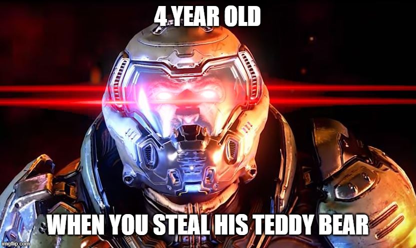 SHOULDN'T HAVE DONE THAT. | 4 YEAR OLD; WHEN YOU STEAL HIS TEDDY BEAR | image tagged in doomslayer intensifies,funny | made w/ Imgflip meme maker