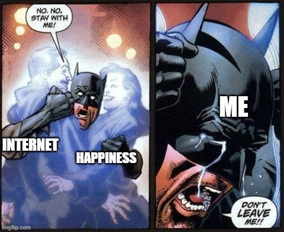 my internet is ded :( |  ME; INTERNET; HAPPINESS | image tagged in batman don't leave me | made w/ Imgflip meme maker