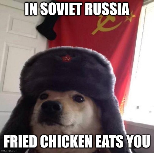 when in russia, say "russia" | IN SOVIET RUSSIA; FRIED CHICKEN EATS YOU | image tagged in russian doge | made w/ Imgflip meme maker