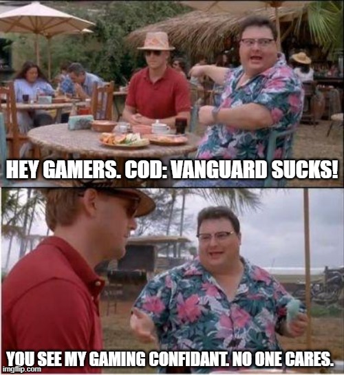 COD Vanguard sucks. | HEY GAMERS. COD: VANGUARD SUCKS! YOU SEE MY GAMING CONFIDANT. NO ONE CARES. | image tagged in see nobody cares,jurassic park,video games | made w/ Imgflip meme maker