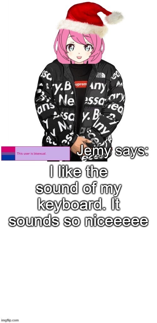 hhsiudgaisufheodsdjfhadedeiodufidfuhxkcjudsfhefgfidugf | I like the sound of my keyboard. It sounds so niceeeee | image tagged in jemy christmas drip temp | made w/ Imgflip meme maker