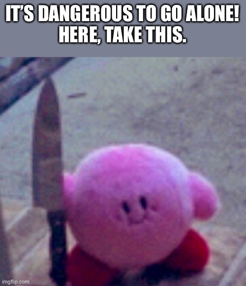 You seem alone. | IT’S DANGEROUS TO GO ALONE!
HERE, TAKE THIS. | image tagged in kirby,knife,good | made w/ Imgflip meme maker