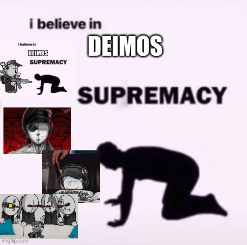 mmm deimos |  DEIMOS | image tagged in i believe in supremacy | made w/ Imgflip meme maker