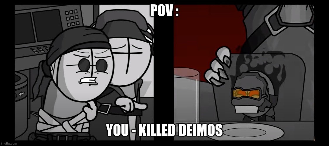 POV : | POV :; YOU - KILLED DEIMOS | image tagged in sanford yelling at possessed aahw engineer | made w/ Imgflip meme maker