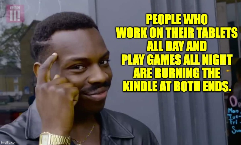 Kindle | PEOPLE WHO WORK ON THEIR TABLETS ALL DAY AND PLAY GAMES ALL NIGHT ARE BURNING THE KINDLE AT BOTH ENDS. | image tagged in eddie murphy thinking | made w/ Imgflip meme maker