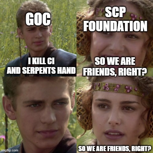 For the better right blank |  SCP FOUNDATION; GOC; SO WE ARE FRIENDS, RIGHT? I KILL CI AND SERPENTS HAND; SO WE ARE FRIENDS, RIGHT? | image tagged in for the better right blank | made w/ Imgflip meme maker
