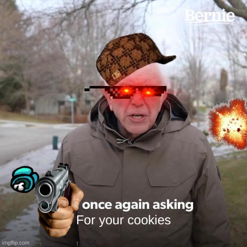 Bernie I Am Once Again Asking For Your Support | For your cookies | image tagged in memes,bernie i am once again asking for your support | made w/ Imgflip meme maker