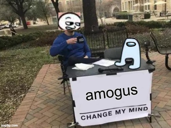 Creative amogus meme... i think | amogus | image tagged in memes,change my mind | made w/ Imgflip meme maker