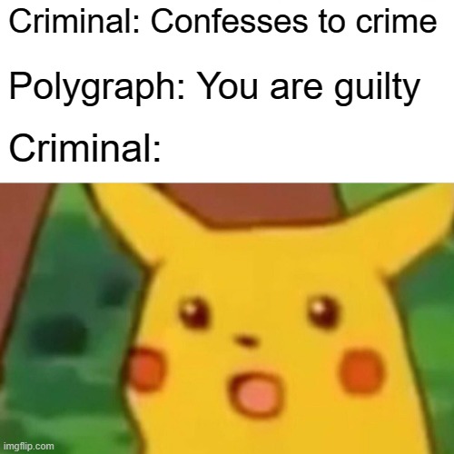 Surprised Pikachu | Criminal: Confesses to crime; Polygraph: You are guilty; Criminal: | image tagged in memes,surprised pikachu | made w/ Imgflip meme maker