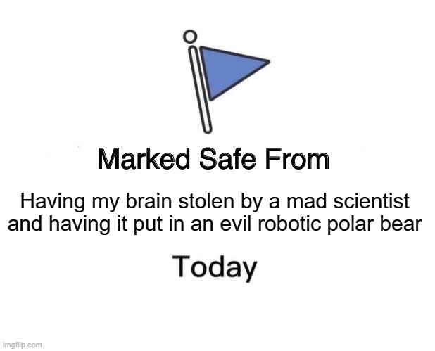 Marked Safe From | Having my brain stolen by a mad scientist and having it put in an evil robotic polar bear | image tagged in memes,marked safe from | made w/ Imgflip meme maker