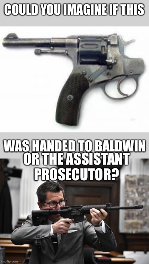 Some people have no clue what they are doing. And it shows. | COULD YOU IMAGINE IF THIS; OR THE ASSISTANT PROSECUTOR? WAS HANDED TO BALDWIN | image tagged in police issue revolver,baldwin,prosecutor,ignorant,safety | made w/ Imgflip meme maker