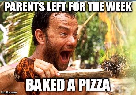 Castaway Fire | PARENTS LEFT FOR THE WEEK BAKED A PIZZA | image tagged in memes,castaway fire | made w/ Imgflip meme maker