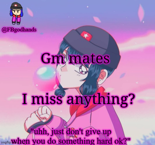 Gm mates; I miss anything? | image tagged in fbgodhands temp 9 | made w/ Imgflip meme maker