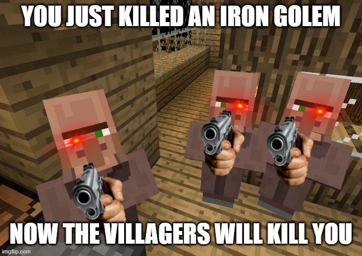 villagers why | YOU JUST KILLED AN IRON GOLEM; NOW THE VILLAGERS WILL KILL YOU | image tagged in minecraft villagers | made w/ Imgflip meme maker