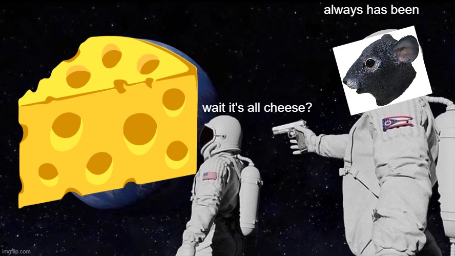 it's all cheese | always has been; wait it's all cheese? | image tagged in memes,always has been | made w/ Imgflip meme maker