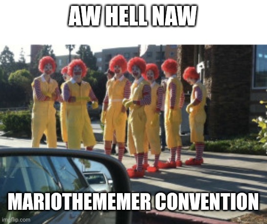 cursed image | AW HELL NAW; MARIOTHEMEMER CONVENTION | image tagged in cursed image | made w/ Imgflip meme maker