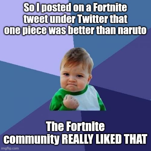 It is tho- | So I posted on a Fortnite tweet under Twitter that one piece was better than naruto; The Fortnite community REALLY LIKED THAT | image tagged in memes,success kid | made w/ Imgflip meme maker