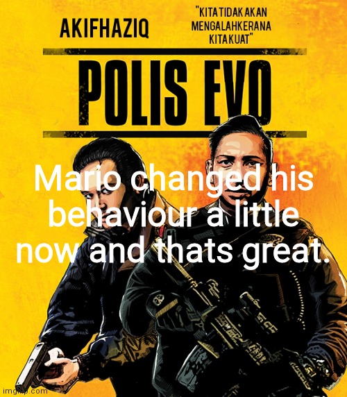Akifhaziq polis evo template | Mario changed his behaviour a little now and thats great. | image tagged in akifhaziq polis evo template | made w/ Imgflip meme maker