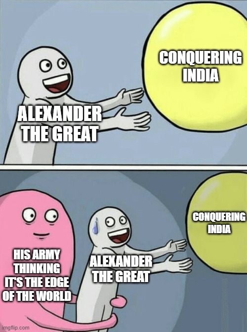 poor Alexander the great | CONQUERING INDIA; ALEXANDER THE GREAT; CONQUERING INDIA; HIS ARMY THINKING IT'S THE EDGE OF THE WORLD; ALEXANDER THE GREAT | image tagged in memes,running away balloon | made w/ Imgflip meme maker