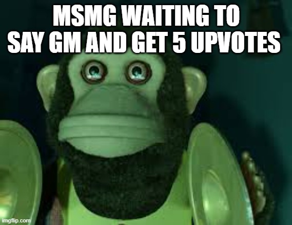 Toy Story Monkey | MSMG WAITING TO SAY GM AND GET 5 UPVOTES | image tagged in toy story monkey | made w/ Imgflip meme maker