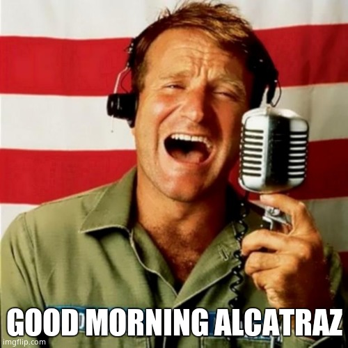 Good Morning Vietnam | GOOD MORNING ALCATRAZ | image tagged in good morning vietnam | made w/ Imgflip meme maker