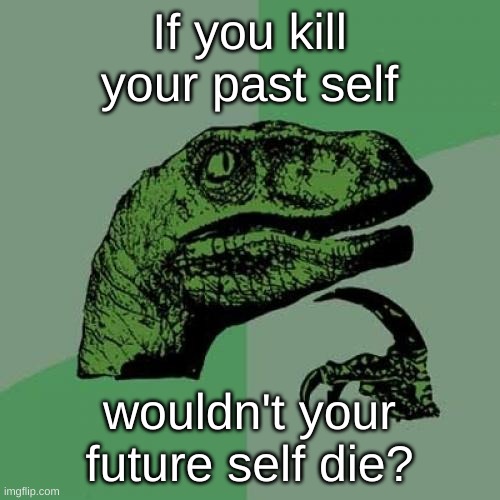 Philosoraptor Meme | If you kill your past self wouldn't your future self die? | image tagged in memes,philosoraptor | made w/ Imgflip meme maker