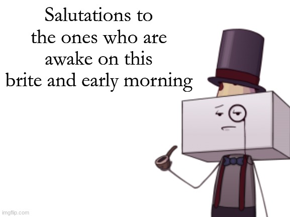 Kevin jr | Salutations to the ones who are awake on this brite and early morning | made w/ Imgflip meme maker