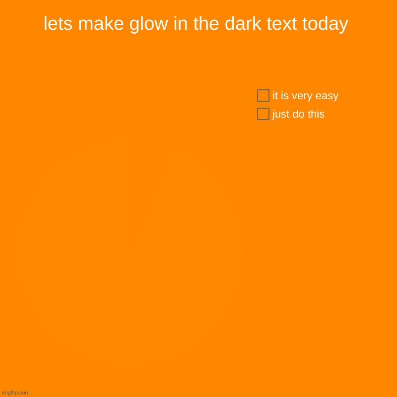 lets make glow in the dark text today | just do this, it is very easy | image tagged in charts,pie charts | made w/ Imgflip chart maker