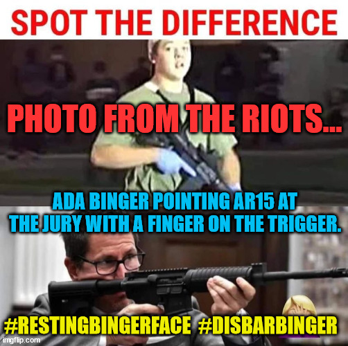 Resting Binger Face | PHOTO FROM THE RIOTS... ADA BINGER POINTING AR15 AT THE JURY WITH A FINGER ON THE TRIGGER. #RESTINGBINGERFACE  #DISBARBINGER | image tagged in resting binger face | made w/ Imgflip meme maker