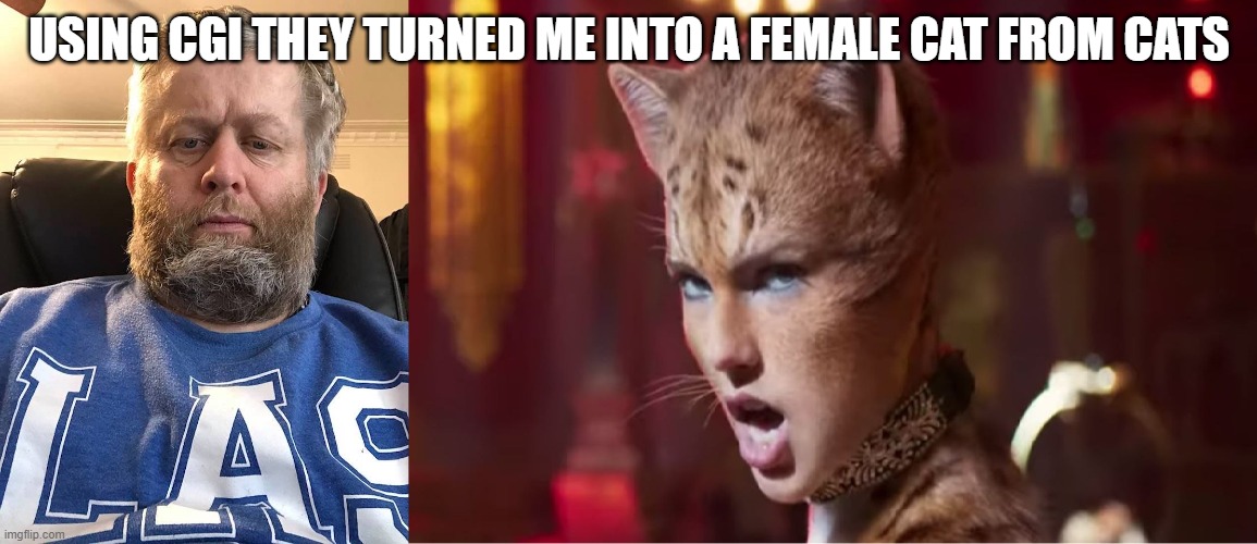 Andrew Taylor | USING CGI THEY TURNED ME INTO A FEMALE CAT FROM CATS | image tagged in andrew taylor | made w/ Imgflip meme maker