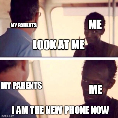 New phones for 22 days | ME; MY PARENTS; LOOK AT ME; MY PARENTS; ME; I AM THE NEW PHONE NOW | image tagged in memes,captain phillips - i'm the captain now | made w/ Imgflip meme maker