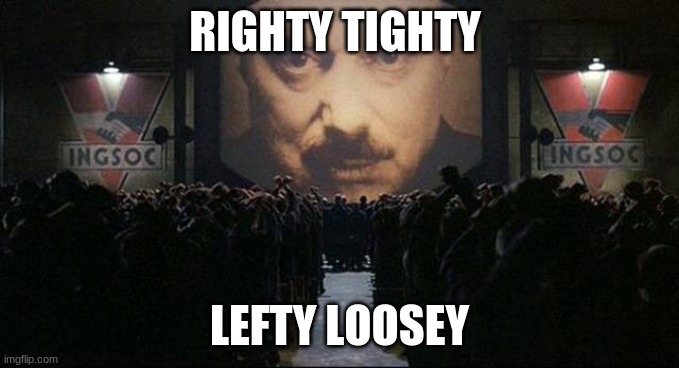 Big Brother 1984 | RIGHTY TIGHTY; LEFTY LOOSEY | image tagged in big brother 1984 | made w/ Imgflip meme maker