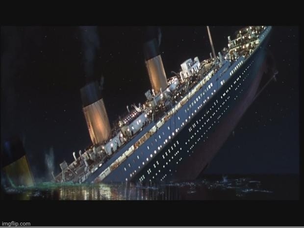 Titanic Sinking | image tagged in titanic sinking | made w/ Imgflip meme maker