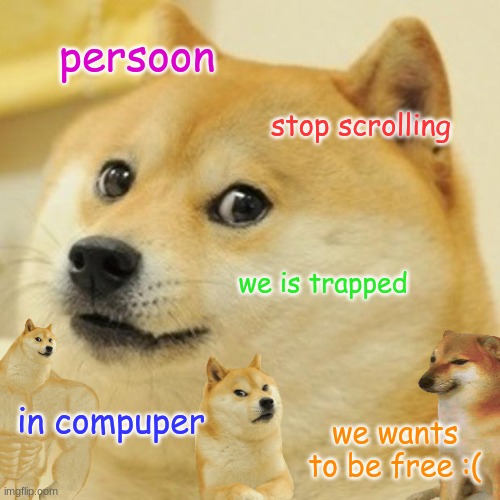 Save the Doges... | persoon; stop scrolling; we is trapped; in compuper; we wants to be free :( | image tagged in doge | made w/ Imgflip meme maker