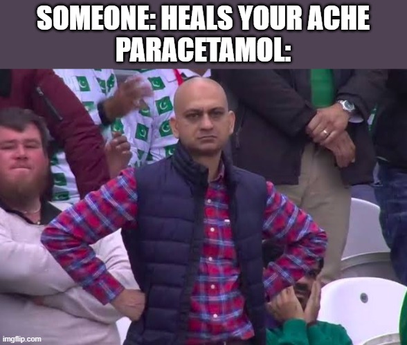 *the paracetamol hated your post.* | SOMEONE: HEALS YOUR ACHE
PARACETAMOL: | image tagged in disappointed man | made w/ Imgflip meme maker