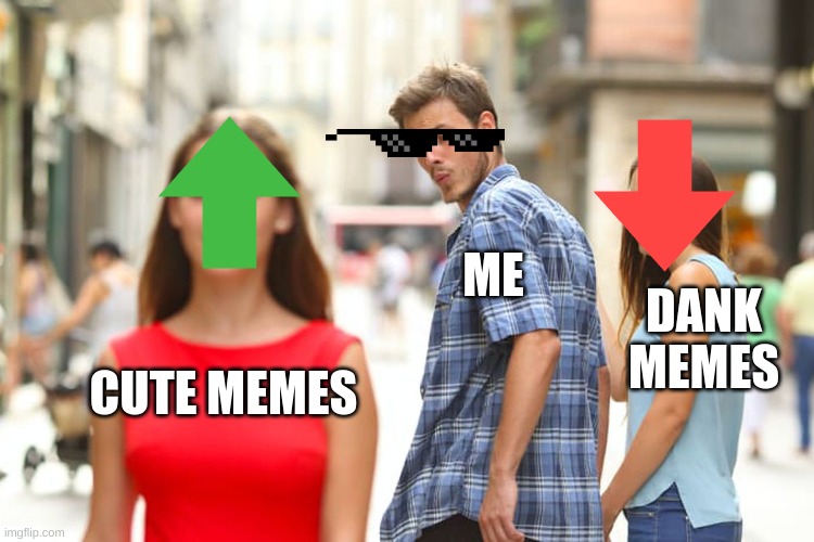 Distracted Boyfriend | ME; DANK MEMES; CUTE MEMES | image tagged in memes,distracted boyfriend,cool | made w/ Imgflip meme maker