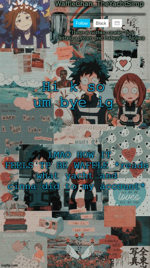 WaffleChan temp | Hi k so um bye ig; LMAO HOW IT FEELS TP BE WAFFLE *reads what yacht and cinna did to my account* | image tagged in wafflechan temp | made w/ Imgflip meme maker