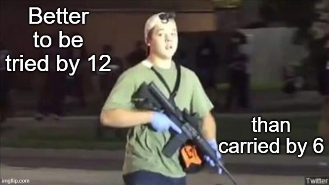 Better to be tried by 12; than carried by 6 | image tagged in kyle,politics | made w/ Imgflip meme maker